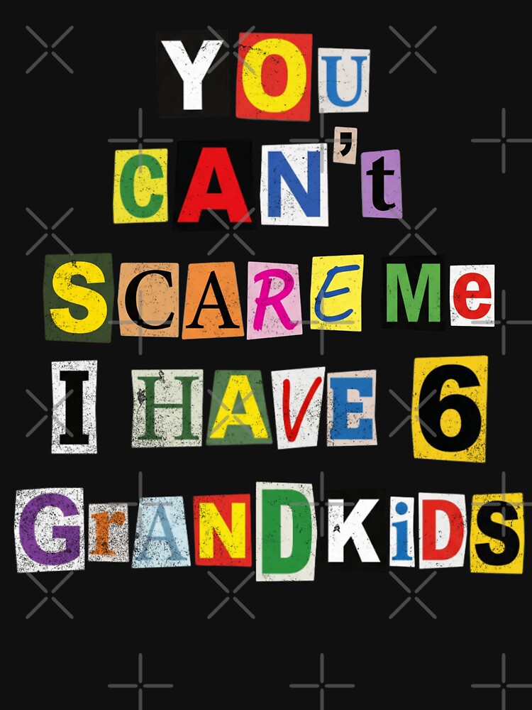 You Can't Scare Me I Have 6 Grandkids by d247