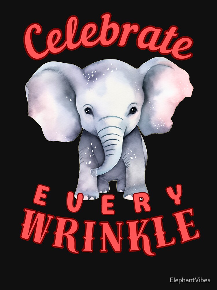 Celebrate Every Wrinkle. happy elephant by ElephantVibes