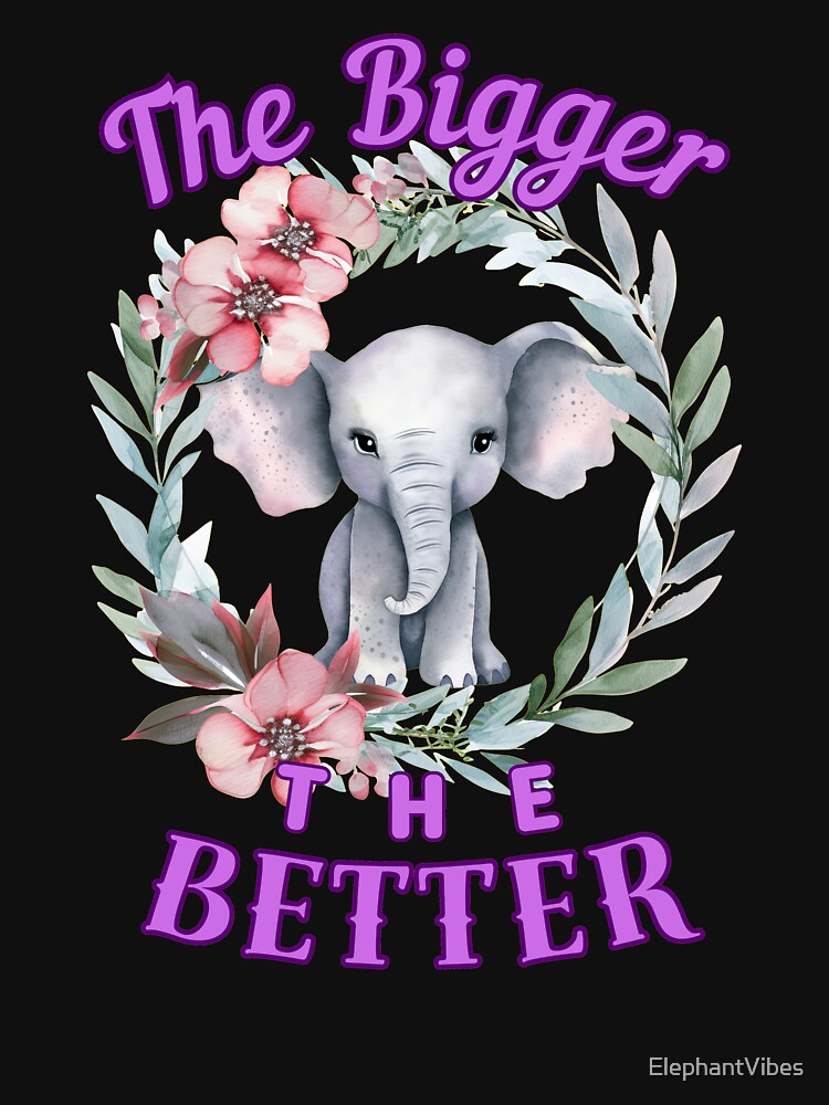 The Bigger, The Better. elephant quote by ElephantVibes