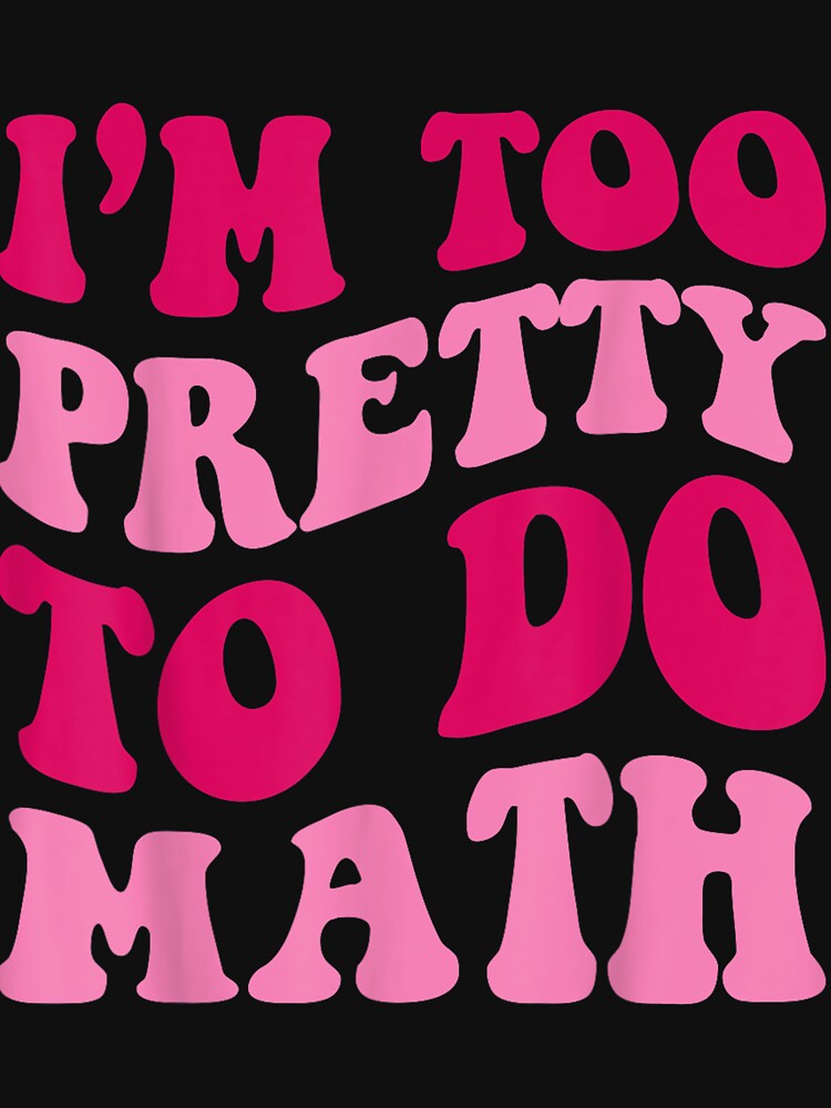 I'm Too Pretty To Do Math Funny Girls Saying Groovy Apparel by DianeAndersonA