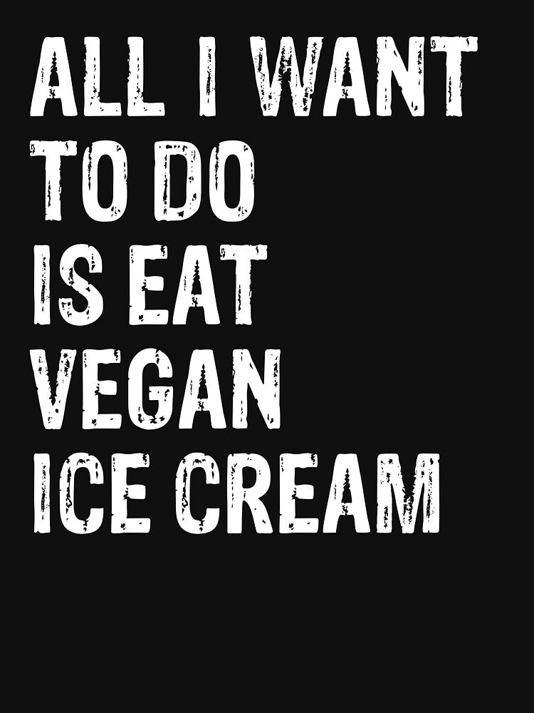 All I Want To Do Is Eat Vegan Ice Cream by LADistrictGarb
