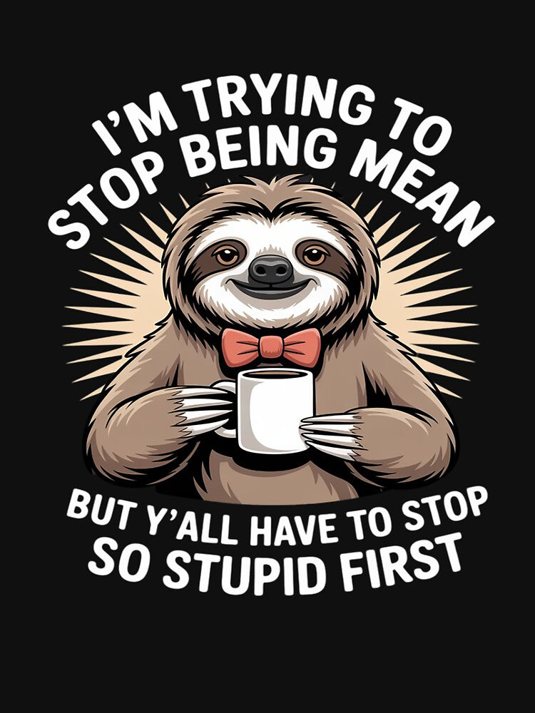 Sloth I'm Trying to Stop Being Mean But Y'all Have to Stop by HORIZBoutique