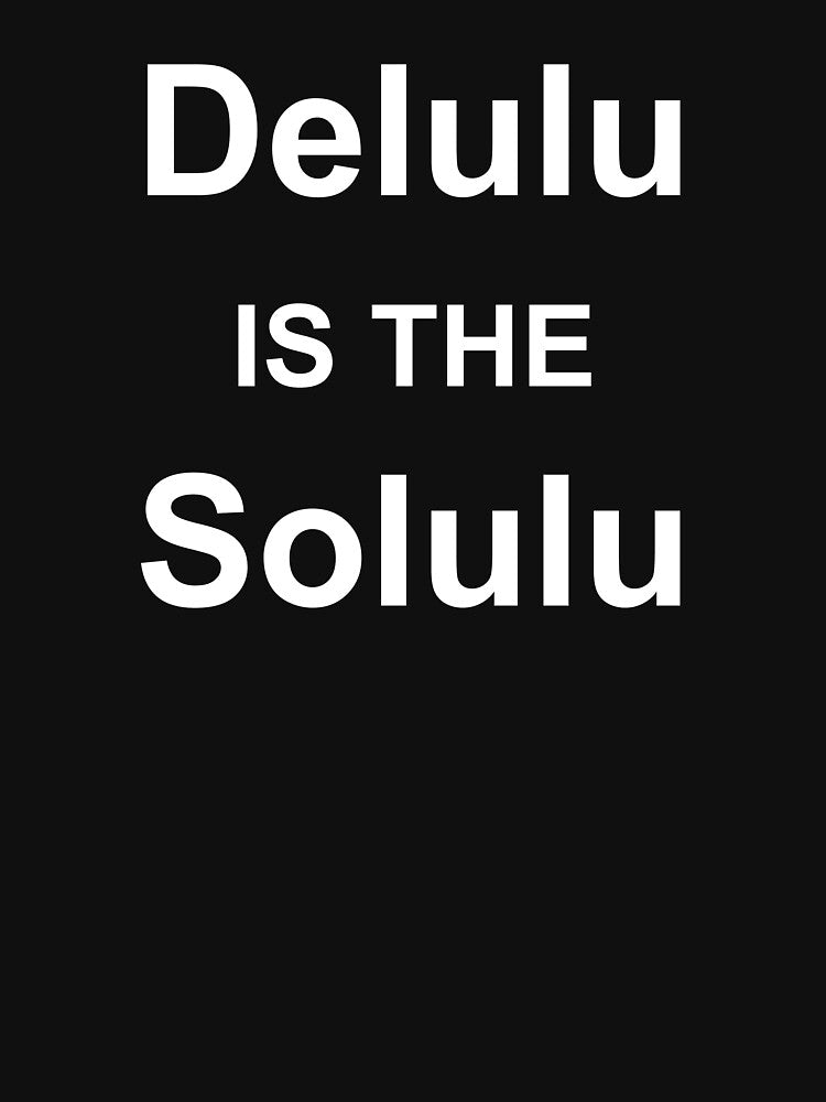 Delulu Is The Solulu by OnlyTheBest4U
