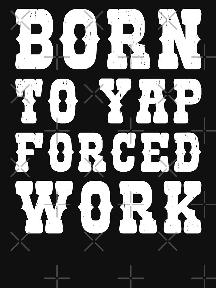 Born To Yap Forced To Work - Funny Sarcastic Work Humor Quote by JavaGraph