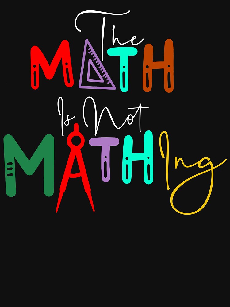 The Math is Not Mathing" Funny Math Quote by LifeArt24