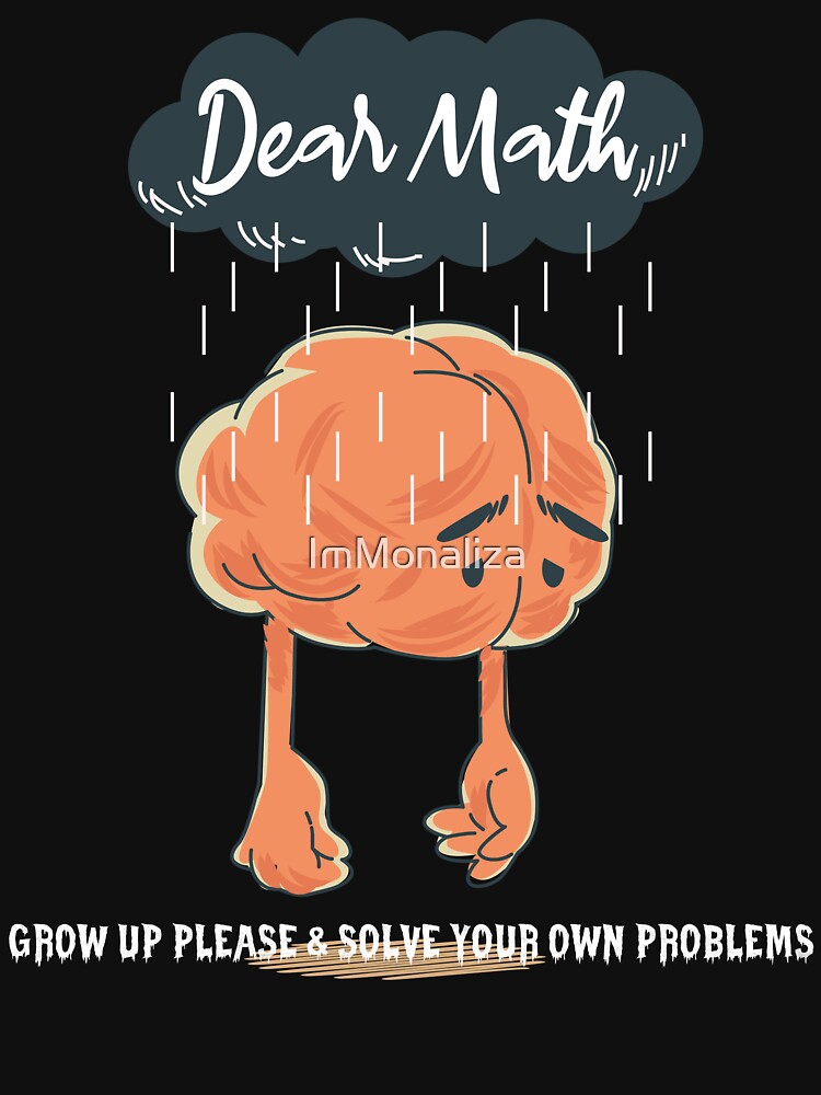 dear math grow up and solve your own problems by ImMonaliza