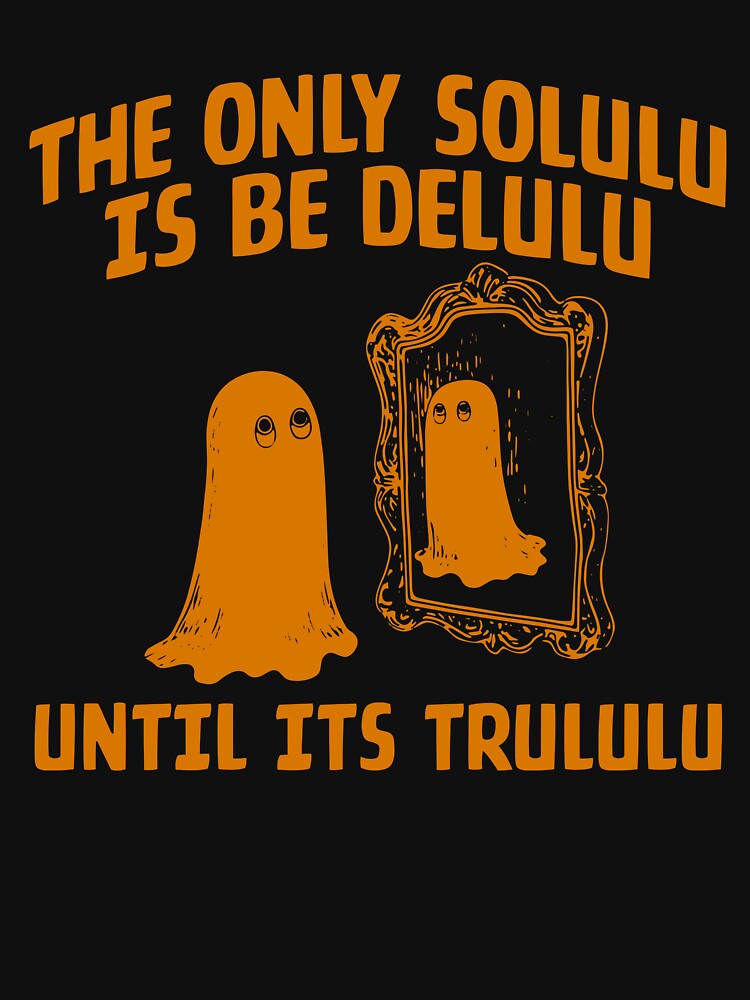 The Only Solulu Is Be Delulu Until Its Trululu by DigitalCallie3