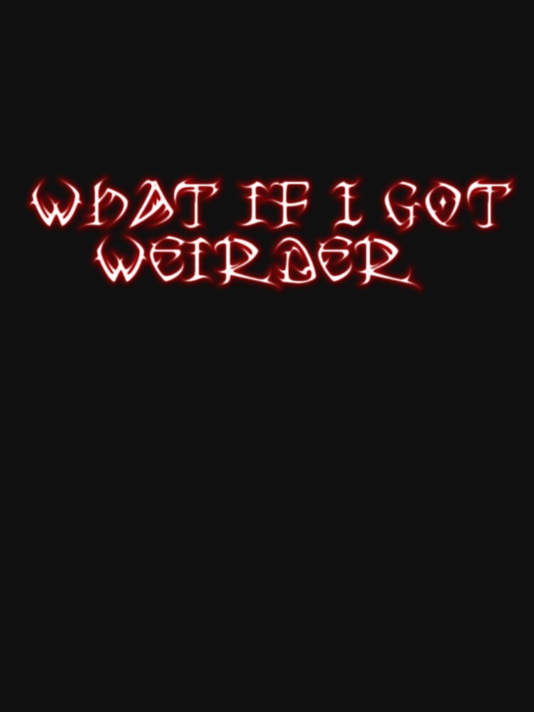 what if I got weirder by lexthelord
