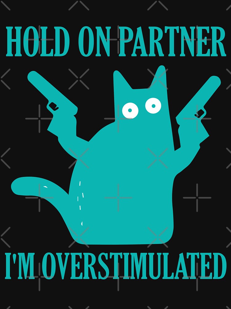 Hold On Partner I'm Overstimulated funny cat by teeshop87