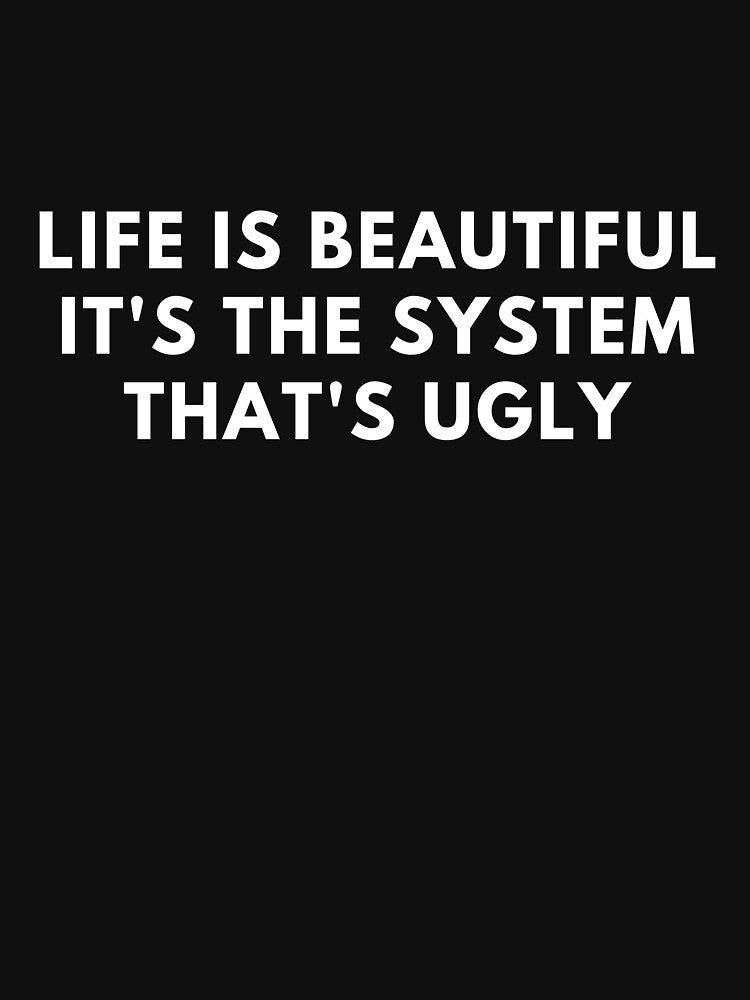 Life Is Beautiful It's The System That's Ugly T-Shirts by Hi-Brother