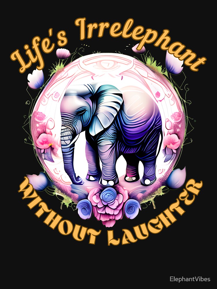 Life's Irrelephant Without Laughter. adorable elephant by ElephantVibes