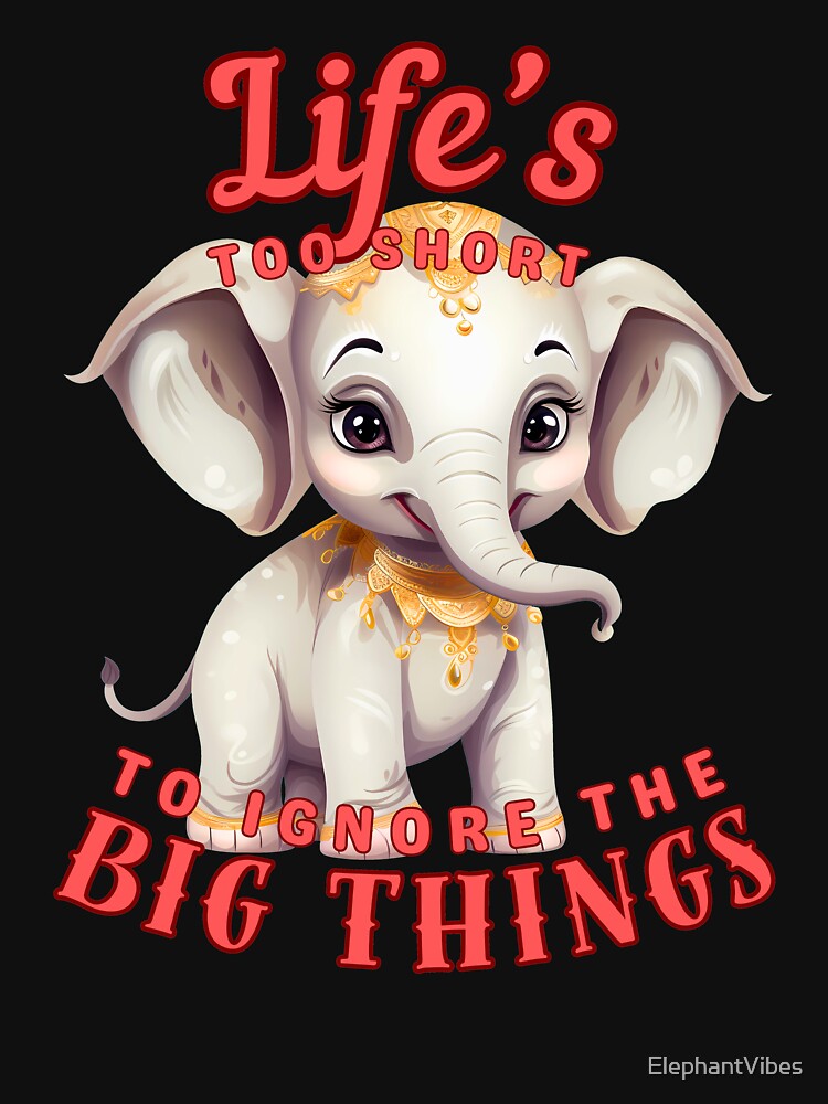 Life’s Too Short To Ignore The Big Things. happy elephant by ElephantVibes