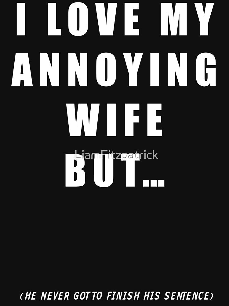 Funny annoying wife tshirt Liam Fitzpatrick by LiamFitzpatrick