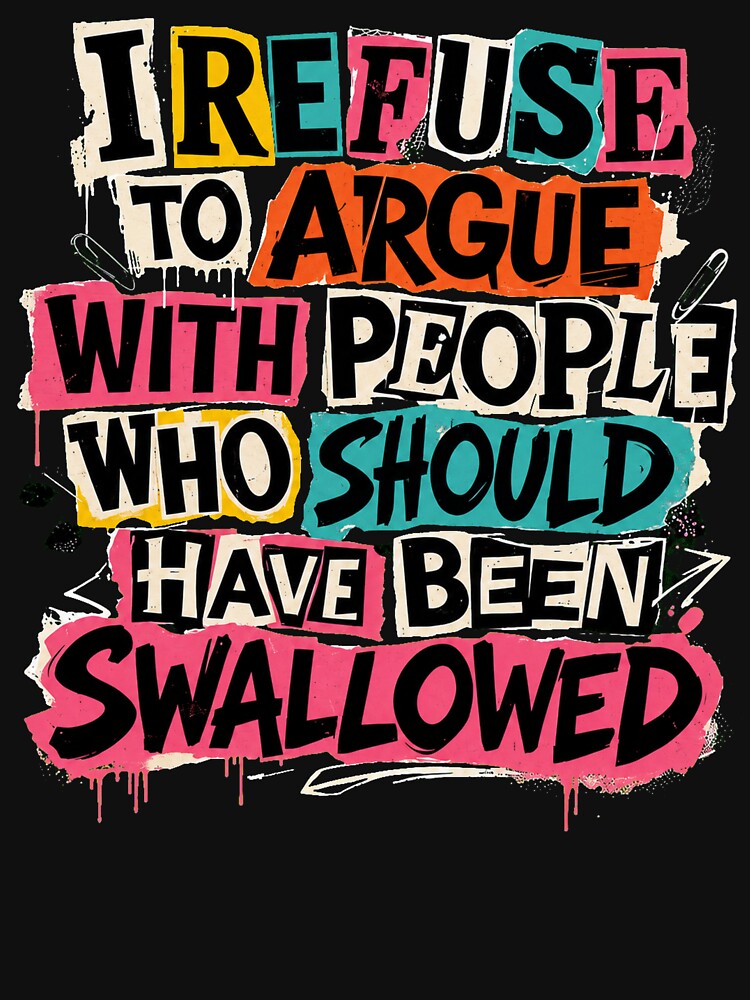 I Refuse To Argue With People Who Should Have Been Swallowed by margamPagenberg