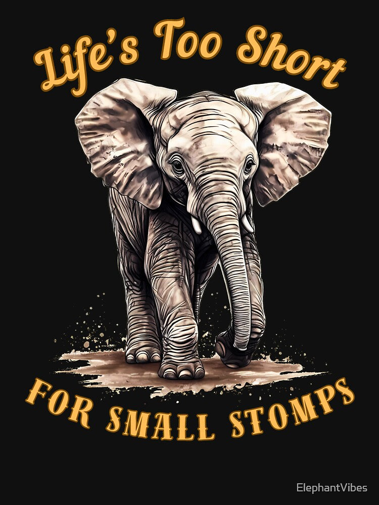 Life’s Too Short For Small Stomps. elephant lover by ElephantVibes