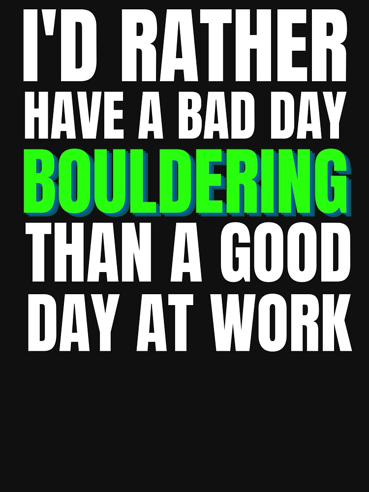 I'd Rather Have a Bad Day Bouldering... by Crafty-Mornings