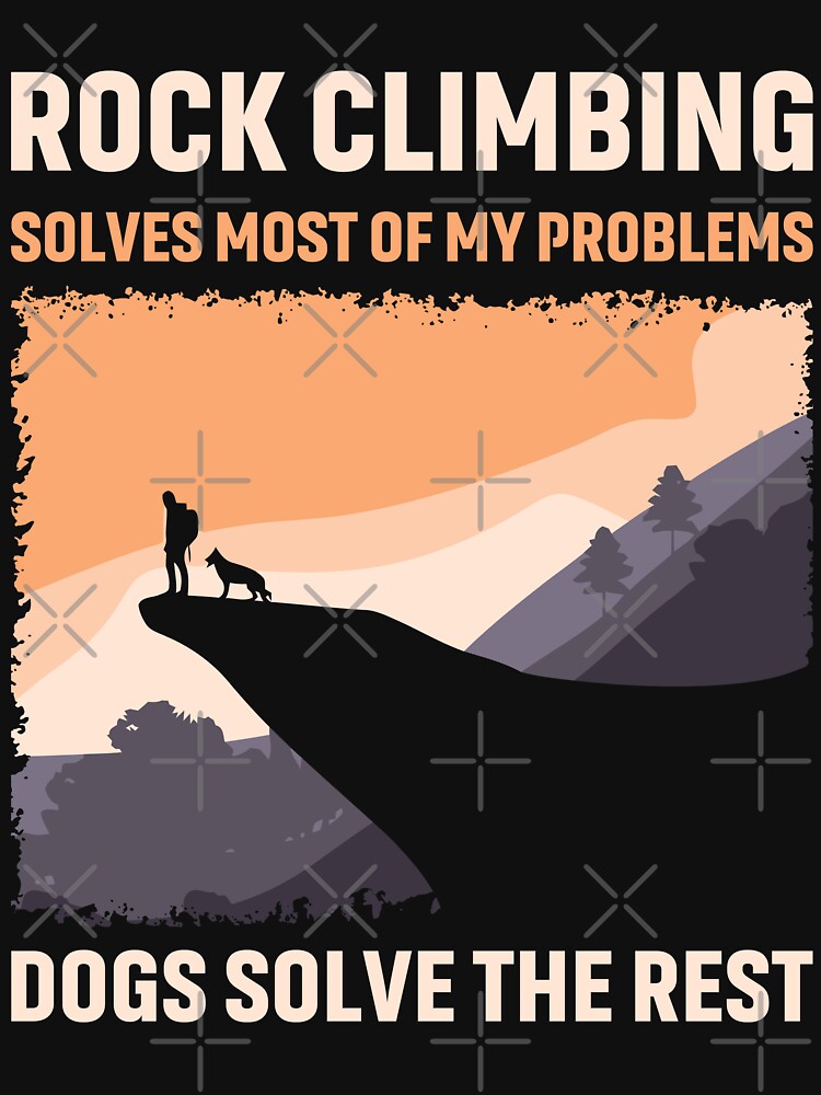 Rock Climbing Solves Most of My Problems Dogs Solve The Rest by mybegoniatee