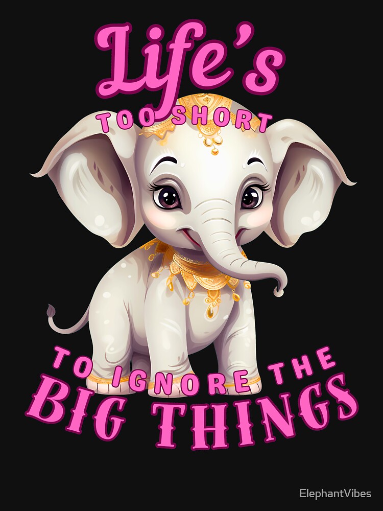 Life’s Too Short To Ignore The Big Things. elephant saying by ElephantVibes