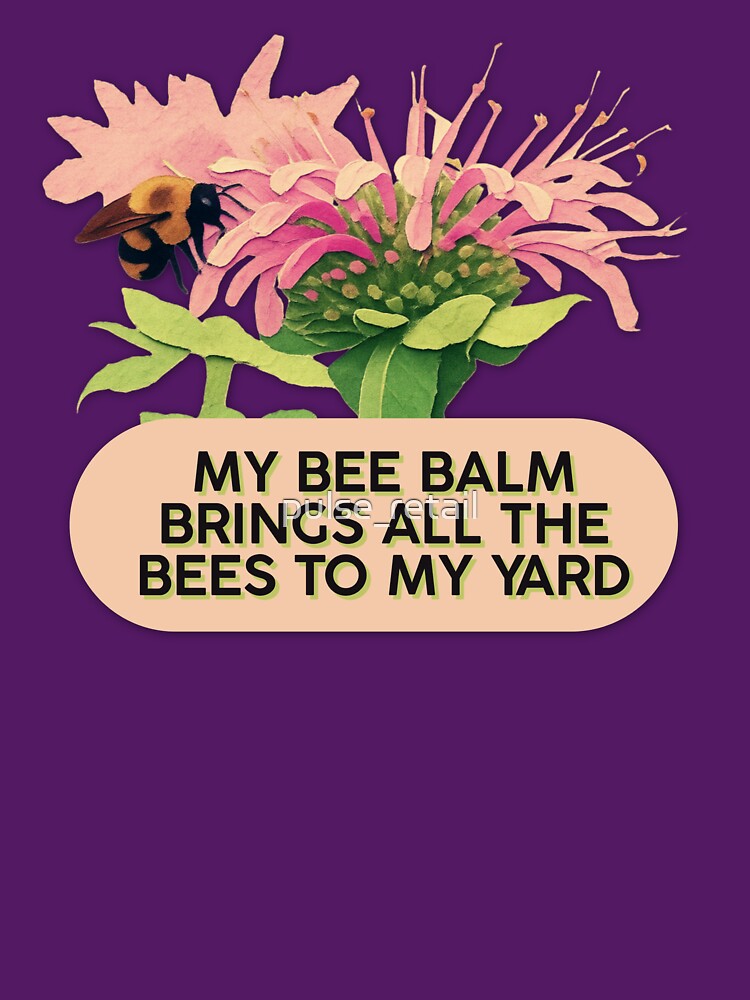Bee Balm Brings All The Bees To My Yard Funny Gardening Meme by pulse_retail