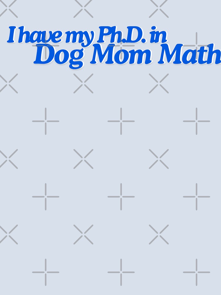 I Have My PhD in Dog Mom Math Design by yashiki