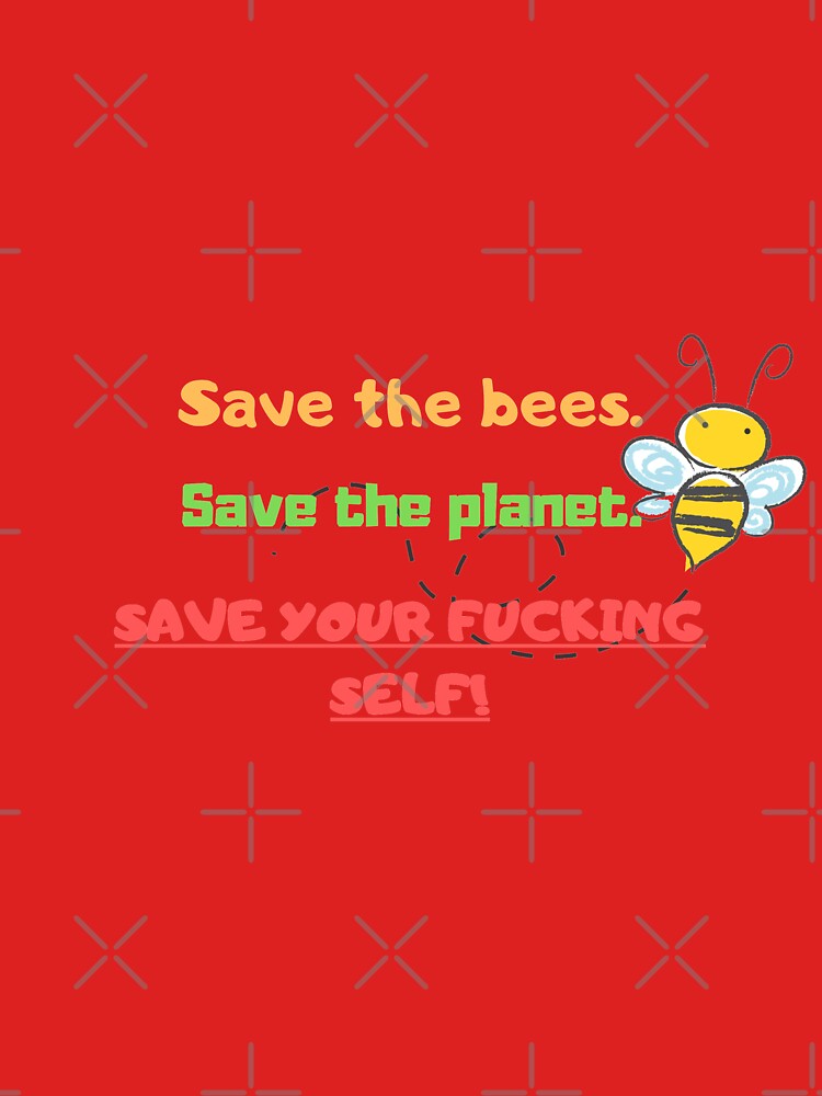 Save the bees. Save the planet. Save your fucking self. by rodmendonca