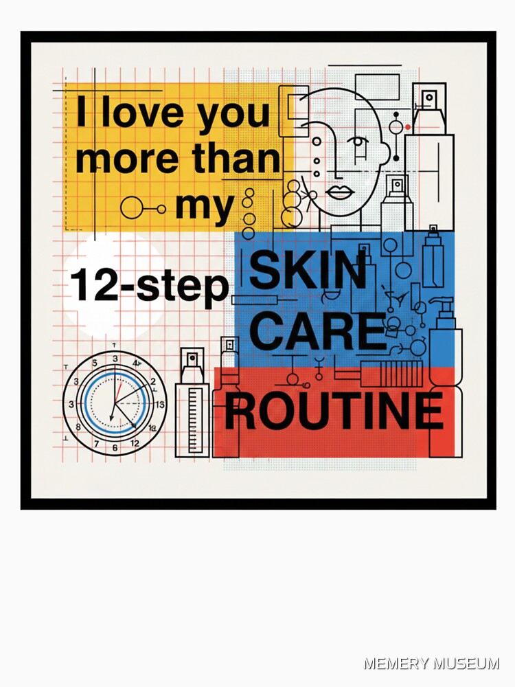 I Love You More Than My 12-Step Skincare Routine by MEMERY MUSEUM