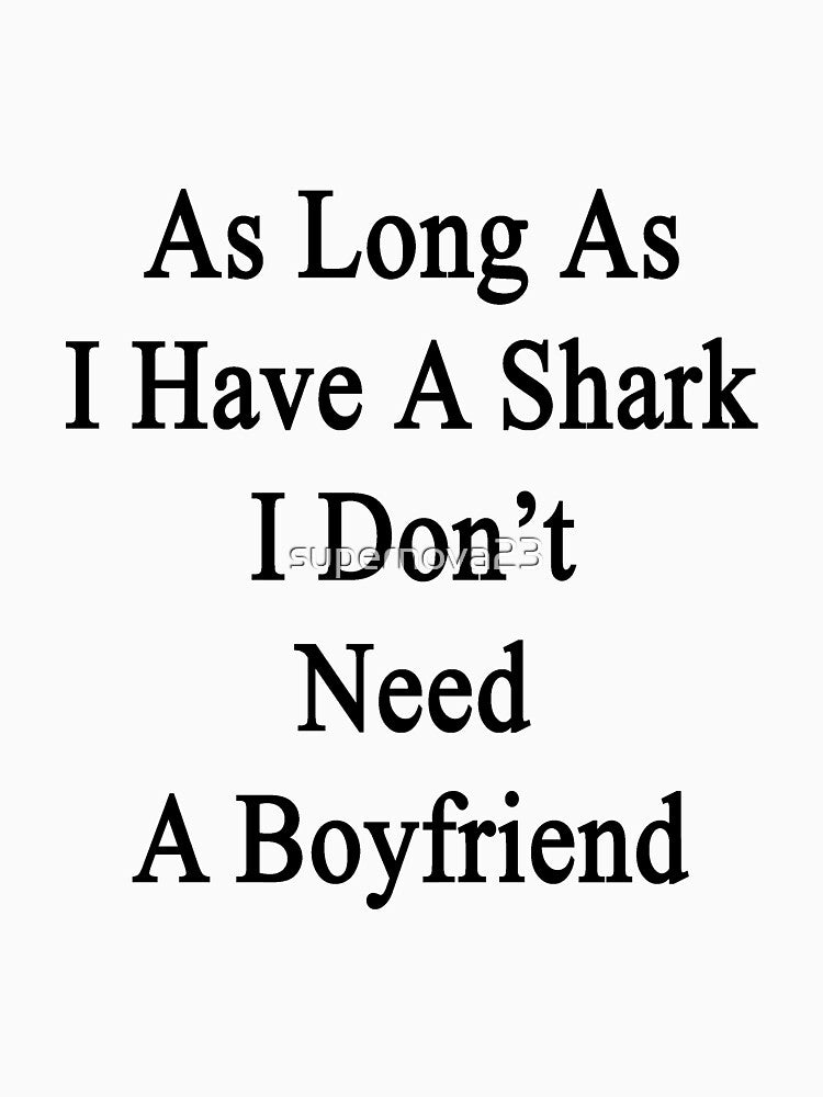 As Long As I Have A Shark I Don't Need A Boyfriend by supernova23