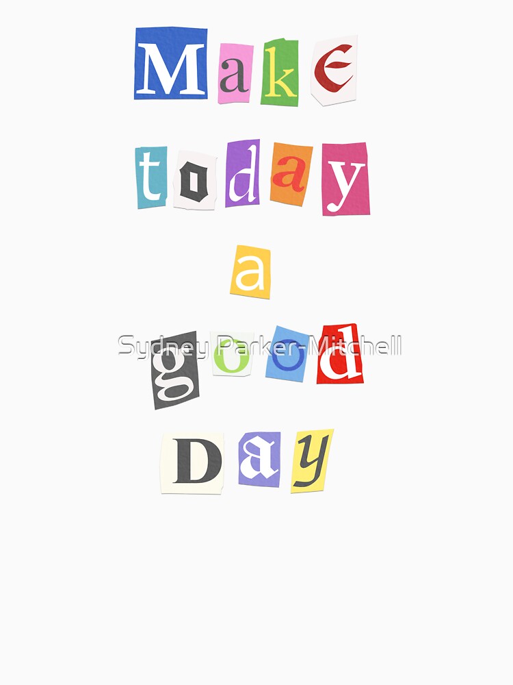 Make Today A Good Day by Sydney Parker-Mitchell