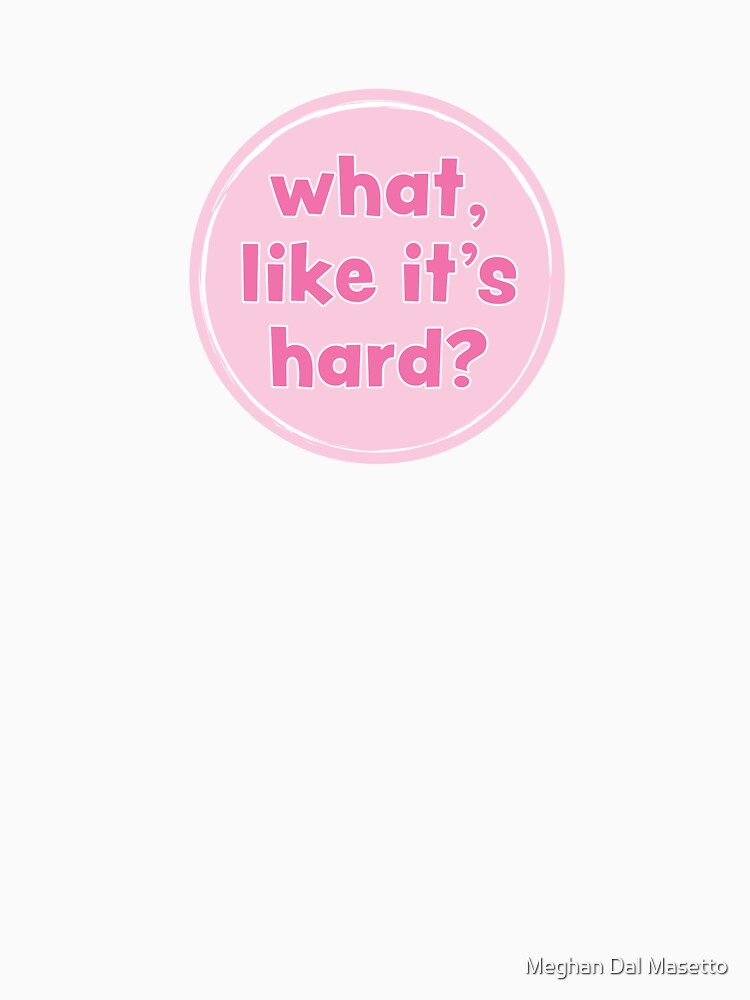What, like it's hard? by M E G  M A D E