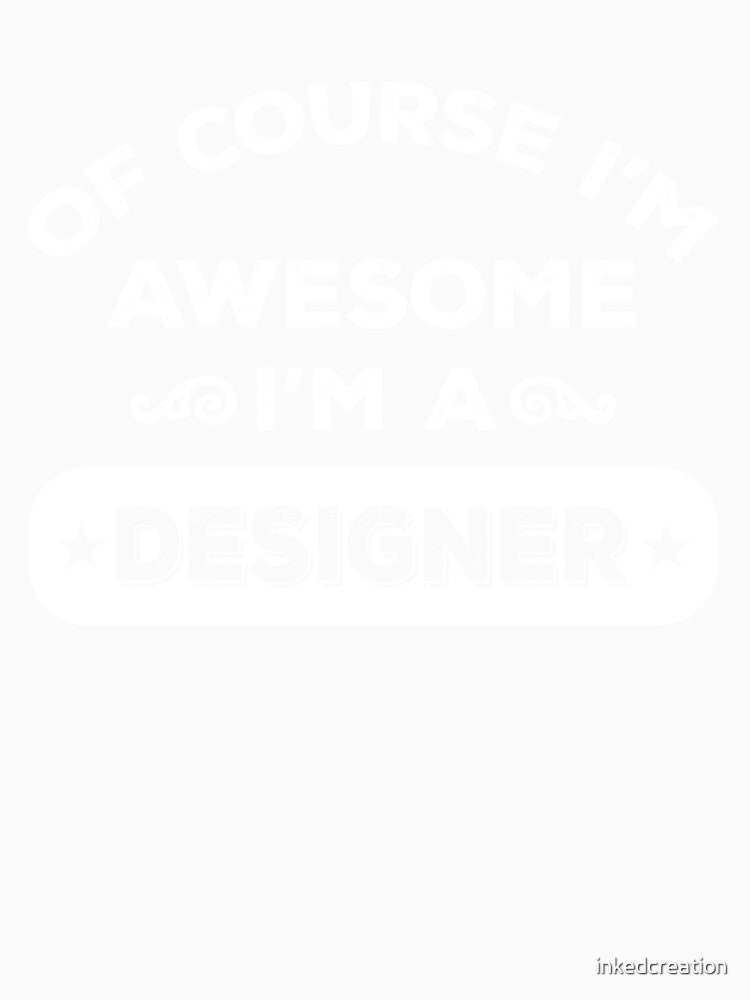 OF COURSE I'M AWESOME I'M A DESIGNER by inkedcreation