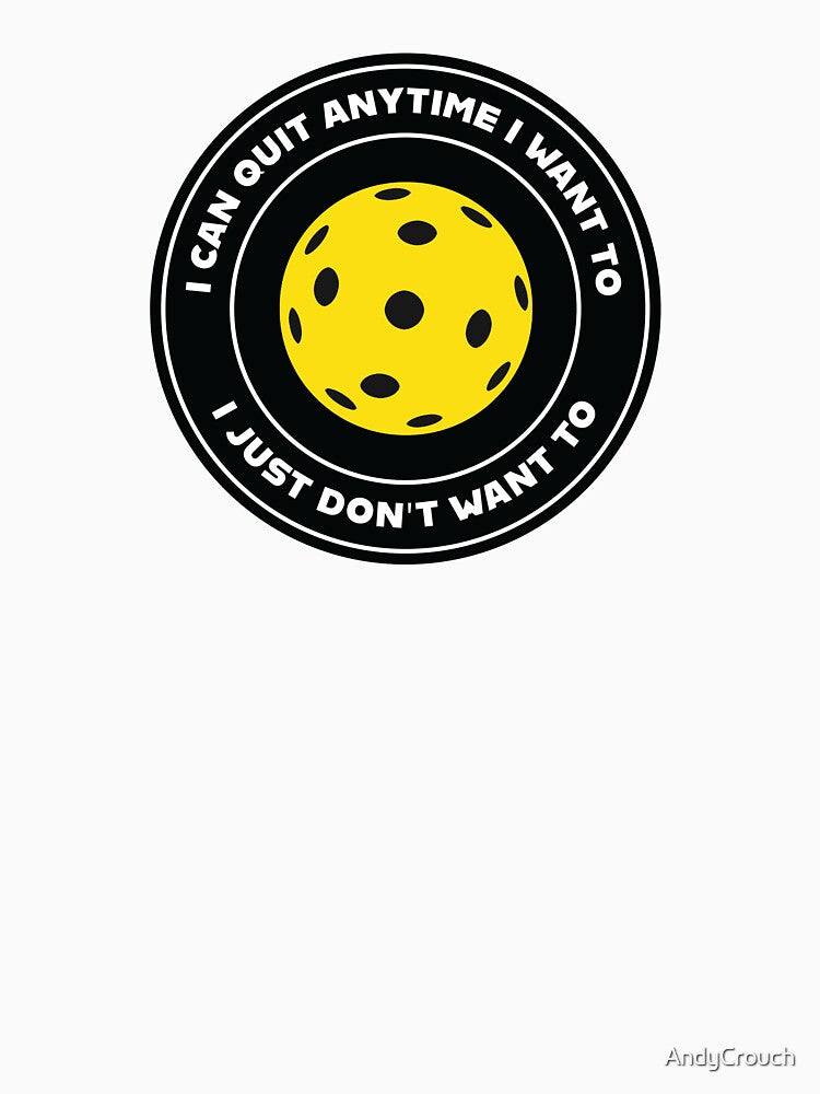 Pickleball Addict: I Can Quit Anytime I Want To - I Just Don't Want To by AndyCrouch