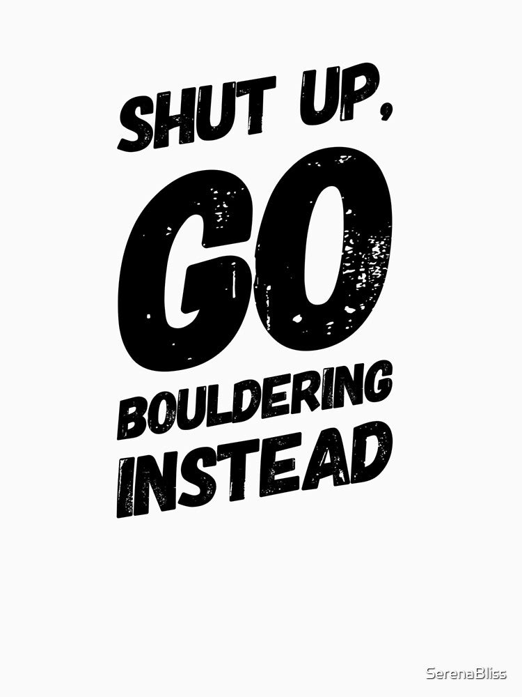 Shut Up, Go Bouldering Instead by SerenaBliss