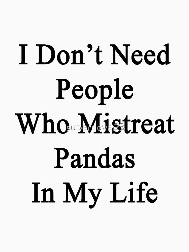 I Don't Need People Who Mistreat Pandas In My Life by supernova23