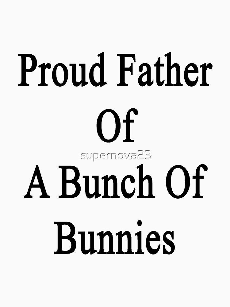 Proud Father Of A Bunch Of Bunnies by supernova23