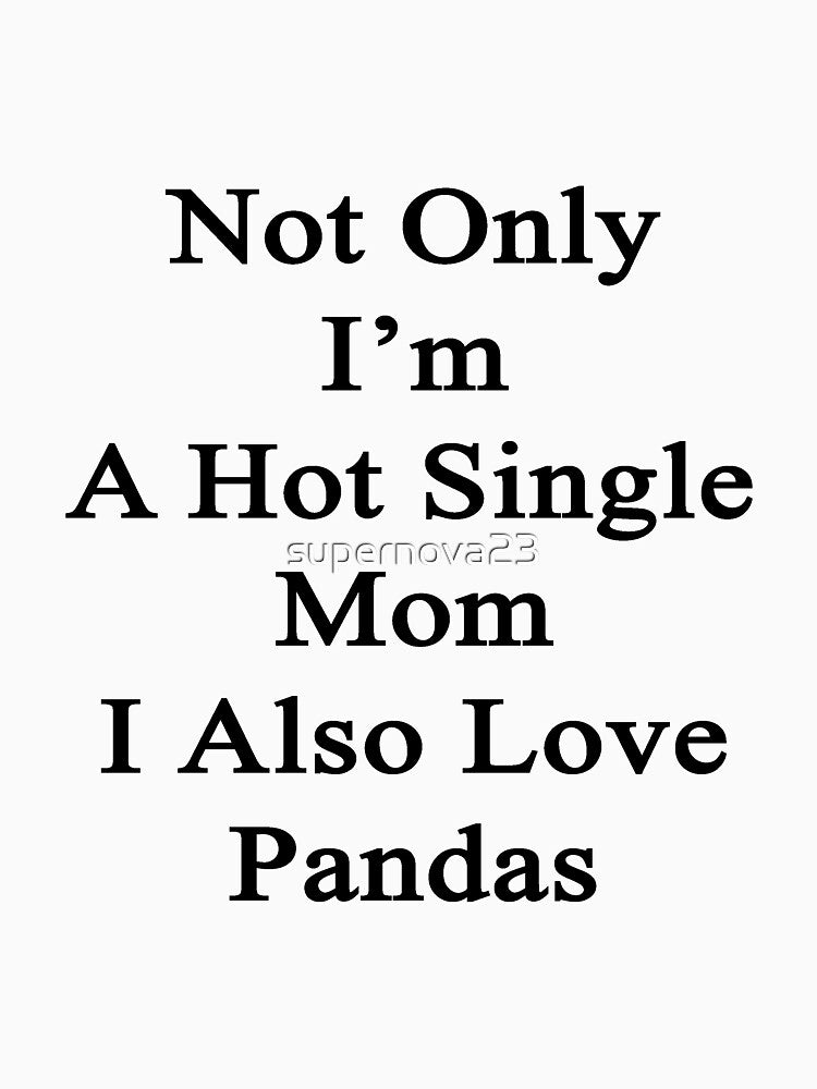 Not Only I'm A Hot Single Mom I Also Love Pandas by supernova23