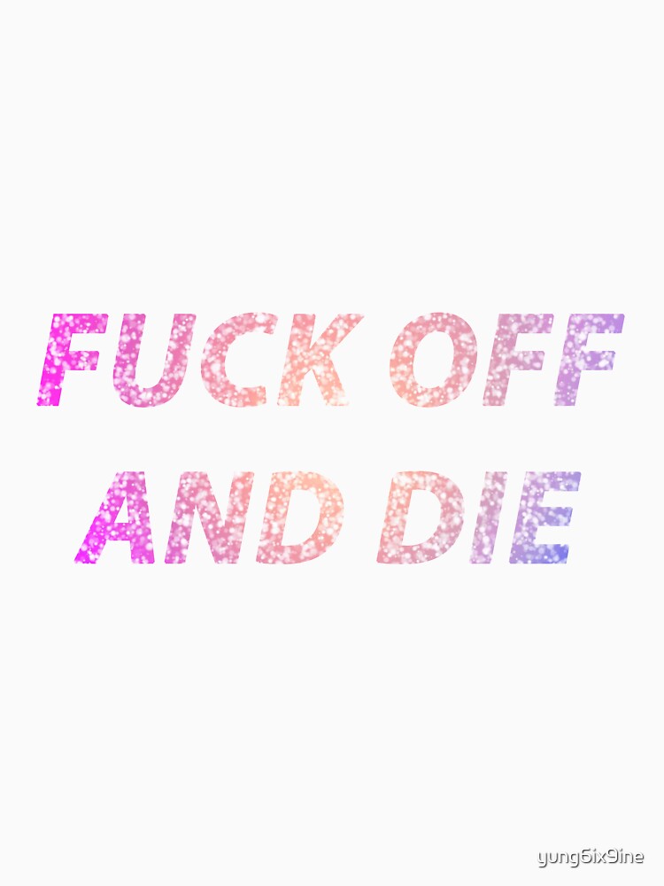 FUCK OFF AND DIE by yung6ix9ine