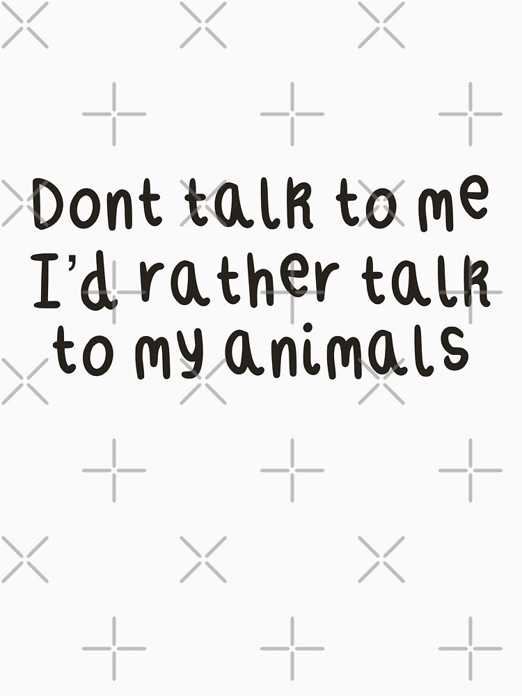 Don’t Talk To Me I’d Rather Talk To My Animals by PrettylittlepastelUk