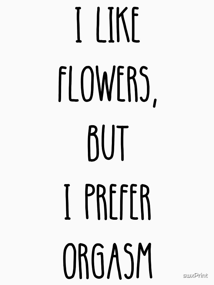 I Like Flowers, But I Prefer Orgasm White by swxPrint