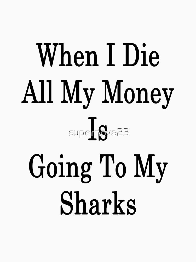 When I Die All My Money Is Going To My Sharks by supernova23