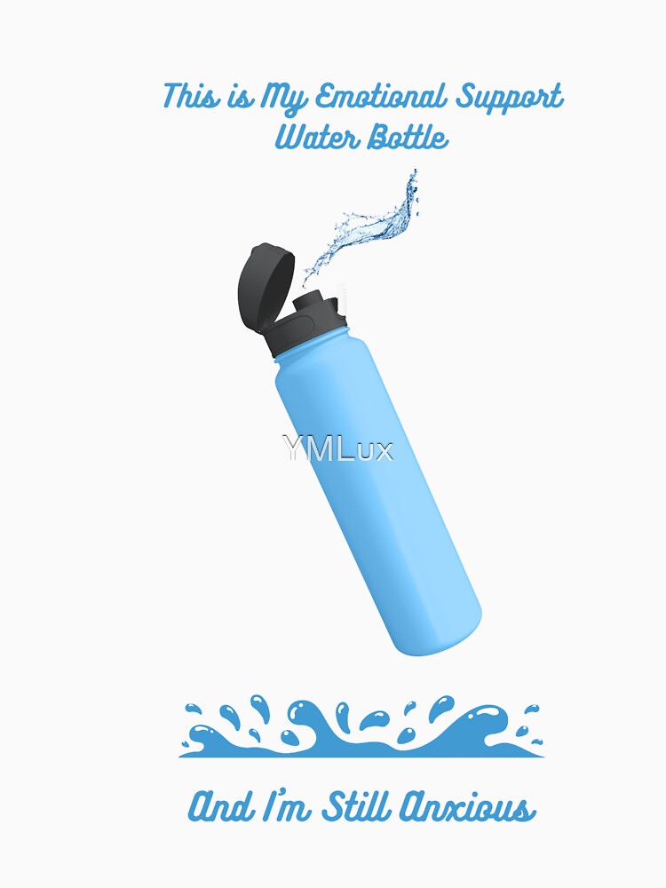Emotional Support Water Bottle T-Shirt | Still Anxious Funny Wellness Meme Gift | Sarcastic Self Care Apparel by YMLux