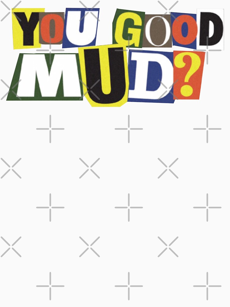 You Good Mud? – Ransom Note Style Bold Text Meme Design by SeriouslyArtistical