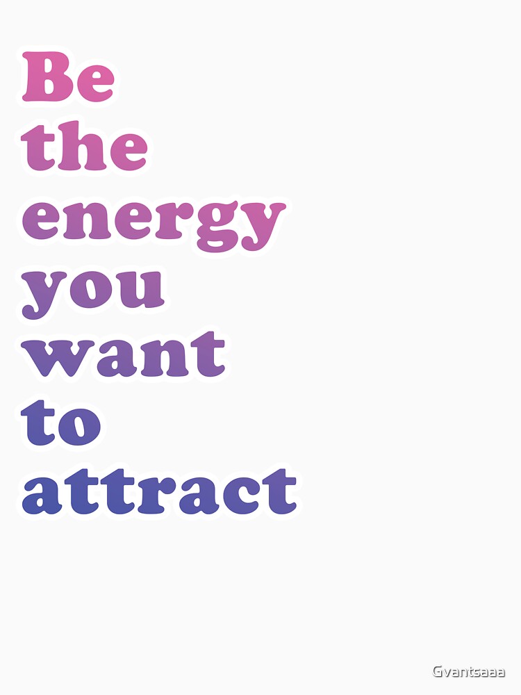 Be The Energy You want To Attract by Gvantsaaa