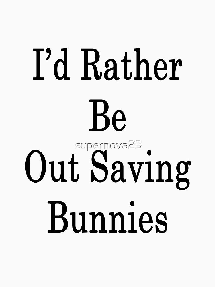 I'd Rather Be Out Saving Bunnies by supernova23