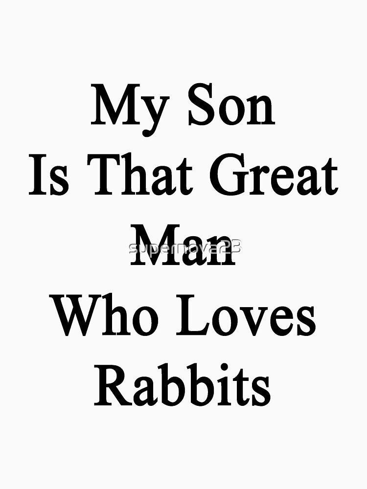 My Son Is That Great Man Who Loves Rabbits by supernova23