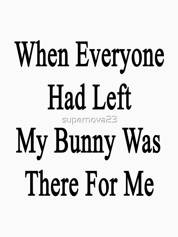 When Everyone Had Left My Bunny Was There For Me by supernova23
