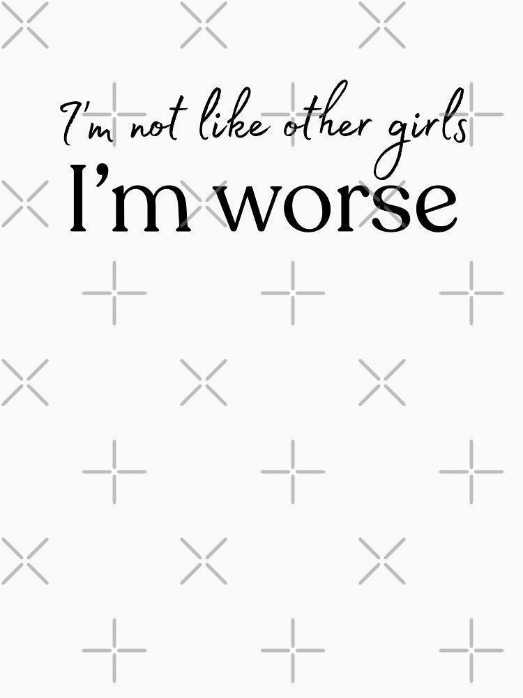 I’m not like other girls, I’m worse by A Little Unhinged