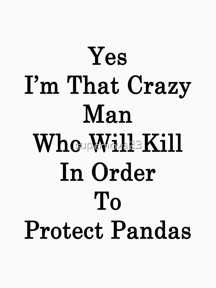 Yes I'm That Crazy Man Who Will Kill In Order To Protect Pandas by supernova23