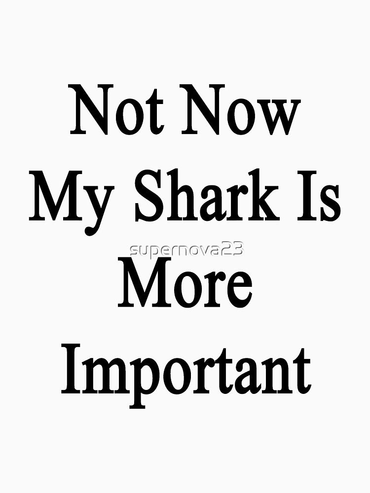 Not Now My Shark Is More Important by supernova23