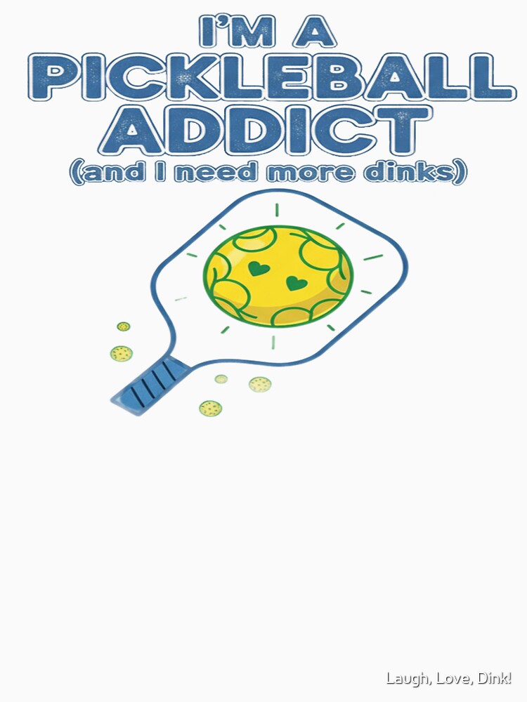Pickleball Addict - More Dinks by Laugh, Love, Dink!