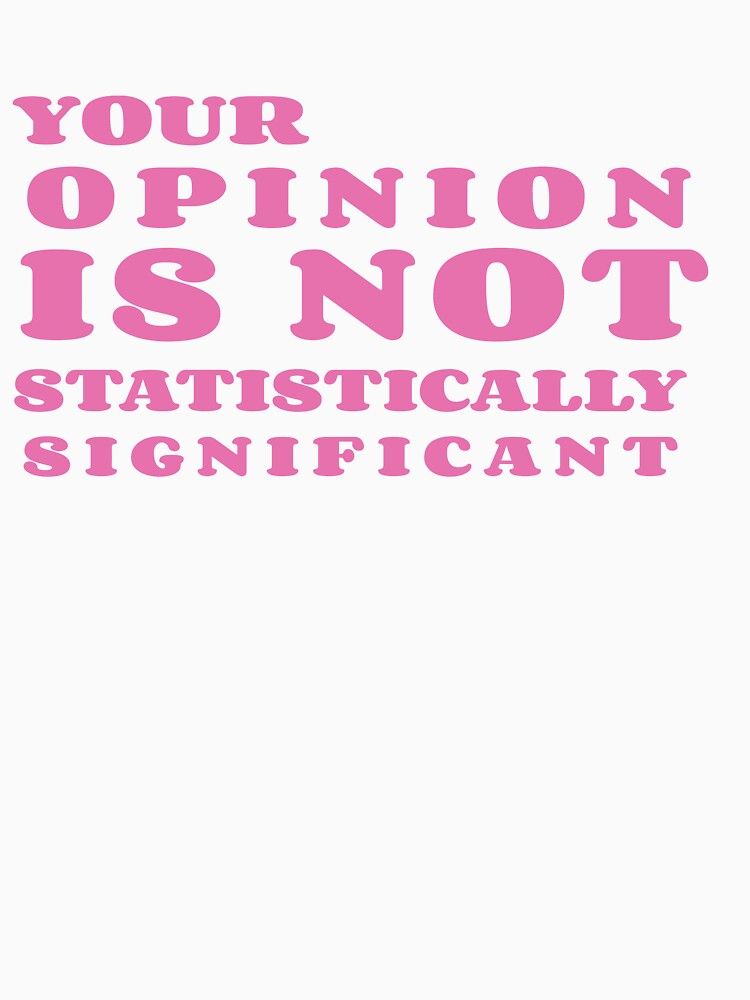 Your Opinion is not Statistically Significant FUNNY GIRLS Classic T-Shirt by Dealme